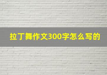 拉丁舞作文300字怎么写的