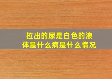 拉出的尿是白色的液体是什么病是什么情况