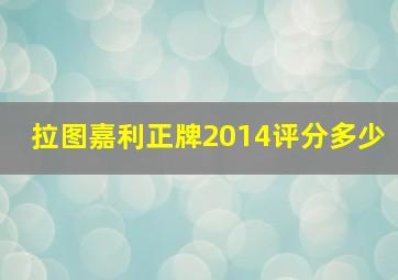 拉图嘉利正牌2014评分多少