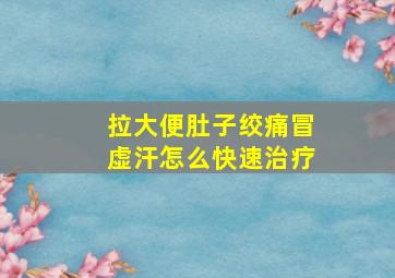 拉大便肚子绞痛冒虚汗怎么快速治疗