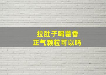 拉肚子喝藿香正气颗粒可以吗