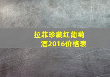 拉菲珍藏红葡萄酒2016价格表