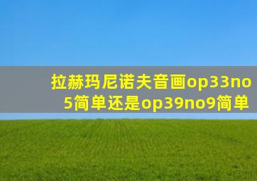 拉赫玛尼诺夫音画op33no5简单还是op39no9简单