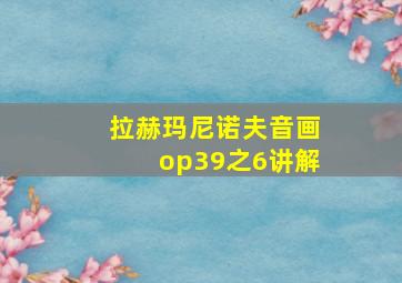 拉赫玛尼诺夫音画op39之6讲解