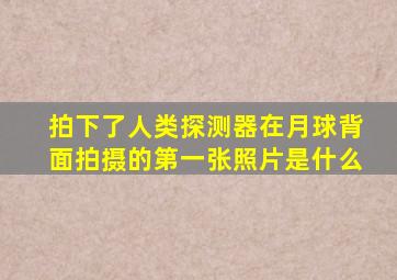 拍下了人类探测器在月球背面拍摄的第一张照片是什么