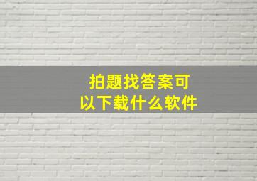 拍题找答案可以下载什么软件