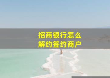 招商银行怎么解约签约商户