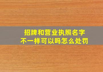 招牌和营业执照名字不一样可以吗怎么处罚