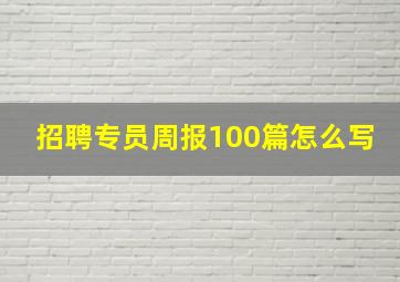 招聘专员周报100篇怎么写