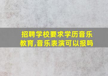 招聘学校要求学历音乐教育,音乐表演可以报吗