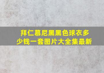 拜仁慕尼黑黑色球衣多少钱一套图片大全集最新