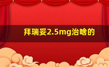 拜瑞妥2.5mg治啥的