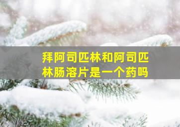 拜阿司匹林和阿司匹林肠溶片是一个药吗