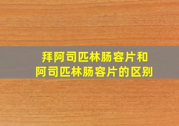 拜阿司匹林肠容片和阿司匹林肠容片的区别