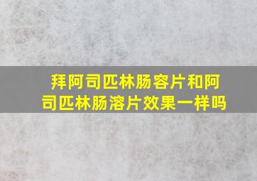 拜阿司匹林肠容片和阿司匹林肠溶片效果一样吗