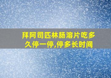 拜阿司匹林肠溶片吃多久停一停,停多长时间