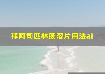 拜阿司匹林肠溶片用法ai