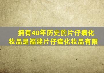 拥有40年历史的片仔癀化妆品是福建片仔癀化妆品有限