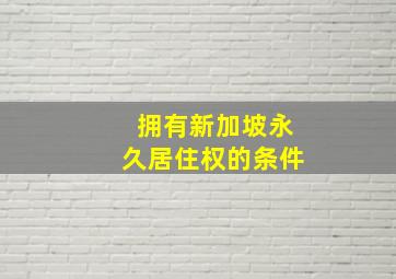 拥有新加坡永久居住权的条件