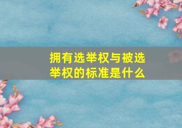 拥有选举权与被选举权的标准是什么