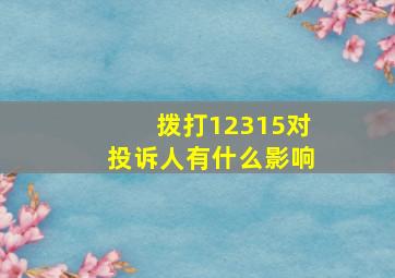 拨打12315对投诉人有什么影响