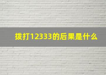 拨打12333的后果是什么