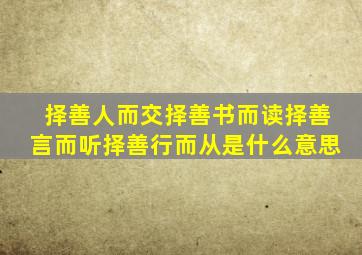 择善人而交择善书而读择善言而听择善行而从是什么意思