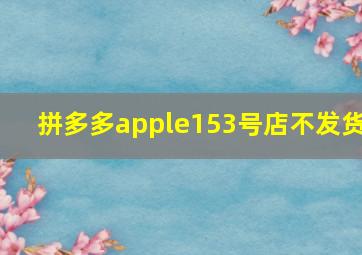 拼多多apple153号店不发货