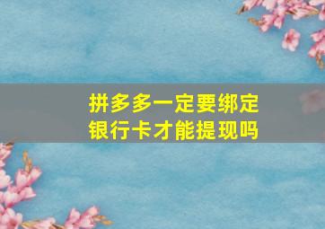 拼多多一定要绑定银行卡才能提现吗