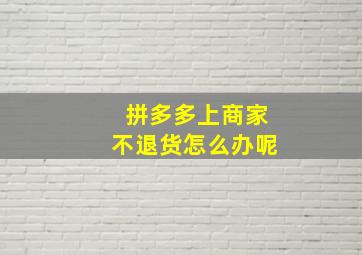 拼多多上商家不退货怎么办呢