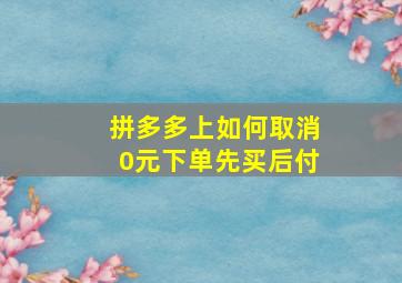 拼多多上如何取消0元下单先买后付