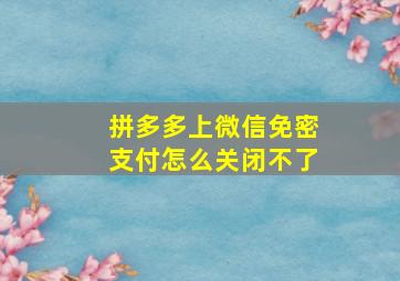 拼多多上微信免密支付怎么关闭不了