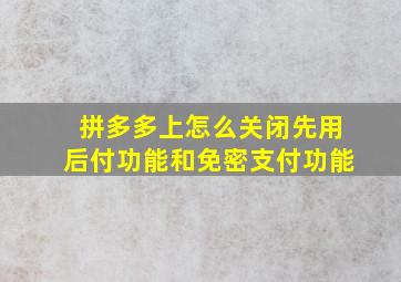 拼多多上怎么关闭先用后付功能和免密支付功能