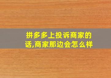 拼多多上投诉商家的话,商家那边会怎么样