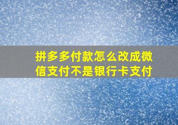 拼多多付款怎么改成微信支付不是银行卡支付