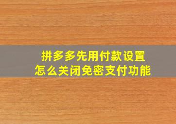 拼多多先用付款设置怎么关闭免密支付功能