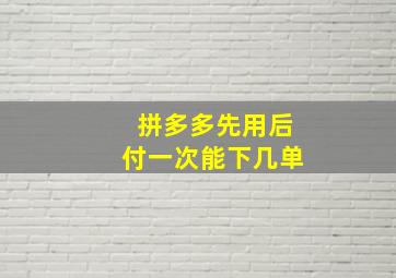 拼多多先用后付一次能下几单