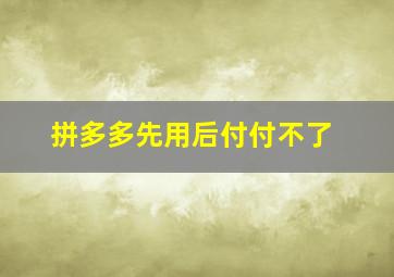 拼多多先用后付付不了