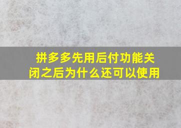 拼多多先用后付功能关闭之后为什么还可以使用