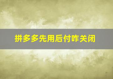 拼多多先用后付咋关闭