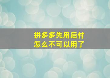 拼多多先用后付怎么不可以用了