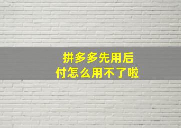 拼多多先用后付怎么用不了啦