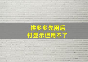 拼多多先用后付显示但用不了