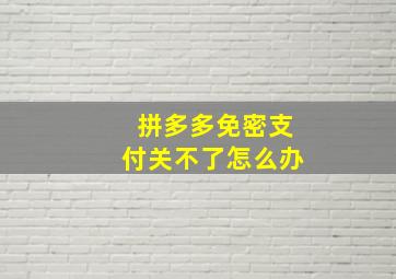 拼多多免密支付关不了怎么办