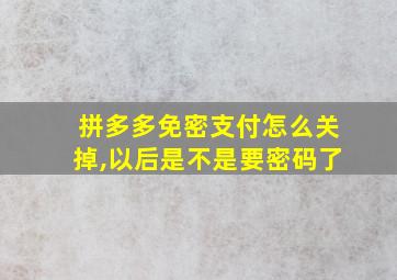 拼多多免密支付怎么关掉,以后是不是要密码了