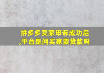 拼多多卖家申诉成功后,平台是问买家要货款吗