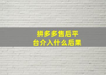 拼多多售后平台介入什么后果