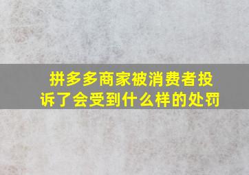 拼多多商家被消费者投诉了会受到什么样的处罚