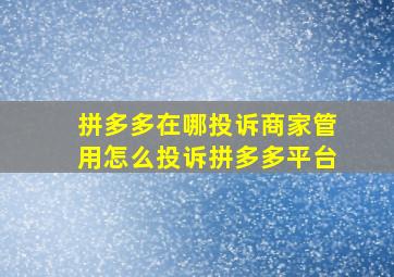 拼多多在哪投诉商家管用怎么投诉拼多多平台