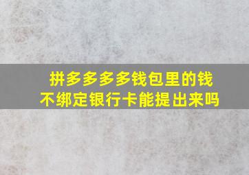 拼多多多多钱包里的钱不绑定银行卡能提出来吗